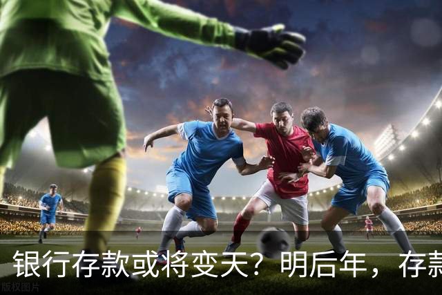 银行存款或将变天？明后年，存款20万以上的家庭，做好3准备