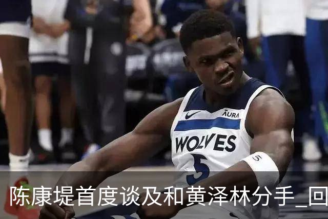 陈康堤首度谈及和黄泽林分手 回避分手原因只说双方达成共识 透露分手后没有联络 这是两个人之间的事