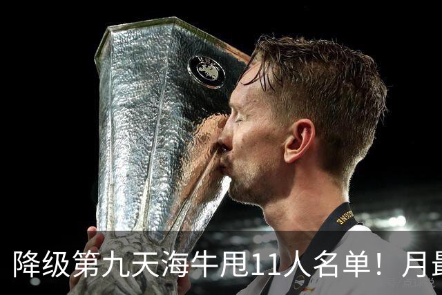 降级第九天海牛甩11人名单！月最佳门将+中超第四后卫遭弃